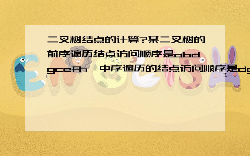 二叉树结点的计算?某二叉树的前序遍历结点访问顺序是abdgcefh,中序遍历的结点访问顺序是dgbaechf,则后序遍历的结点访问顺序是（gdbehfca）这个答案是怎么算出来的?