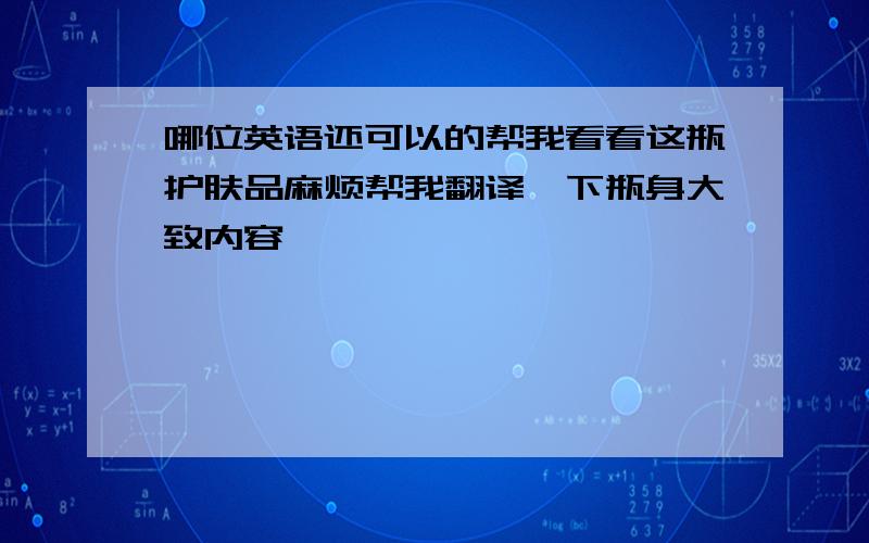 哪位英语还可以的帮我看看这瓶护肤品麻烦帮我翻译一下瓶身大致内容