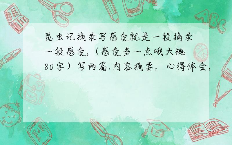 昆虫记摘录写感受就是一段摘录一段感受,（感受多一点哦大概80字）写两篇.内容摘要：心得体会：