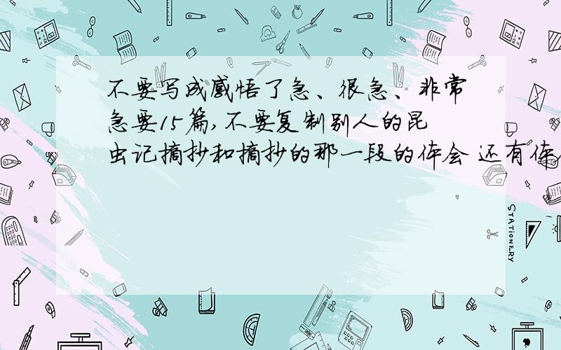 不要写成感悟了急、很急、非常急要15篇,不要复制别人的昆虫记摘抄和摘抄的那一段的体会 还有体会别忘了好的可能还有5——15的悬赏快