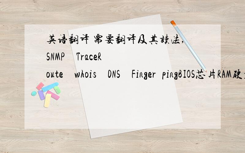 英语翻译 需要翻译及其读法,SNMP    TraceRoute    whois    DNS    Finger  pingBIOS芯片RAM硬盘接口  IDE /  SCSI  / SATACD-RW读卡器（Reader）语言C/C++    java  VB    以及 FORTRAN 等十进制 Decimal Notation      二进制Bina