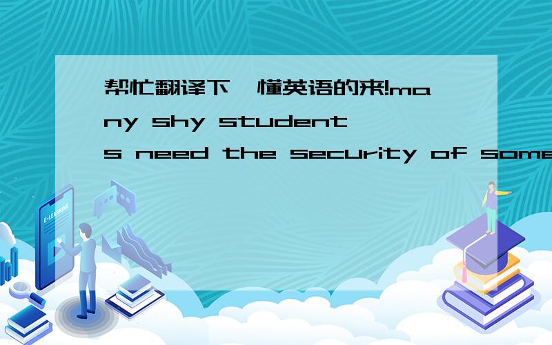 帮忙翻译下,懂英语的来!many shy students need the security of some kind of organization with a supportive adult rarely visible in the background!请高手帮忙说一下语法结构,尤其是with后面的,是不是省略什么东西了啊?