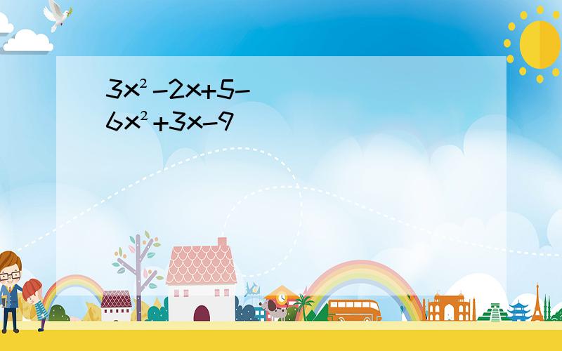 3x²-2x+5-6x²+3x-9