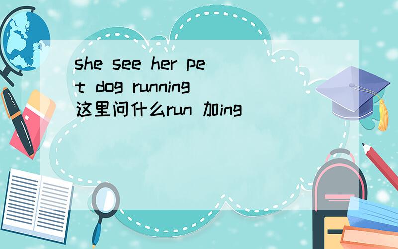 she see her pet dog running 这里问什么run 加ing