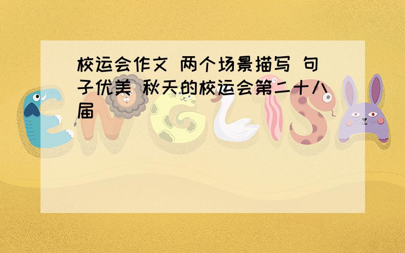 校运会作文 两个场景描写 句子优美 秋天的校运会第二十八届