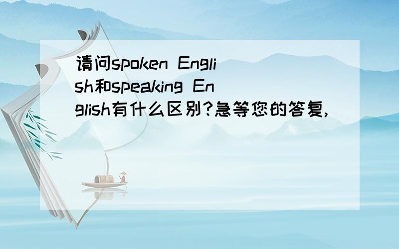 请问spoken English和speaking English有什么区别?急等您的答复,