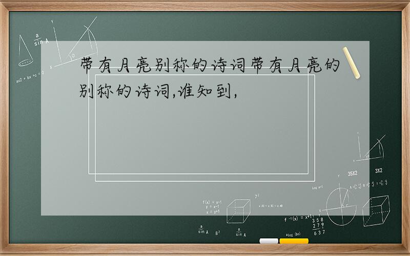 带有月亮别称的诗词带有月亮的别称的诗词,谁知到,