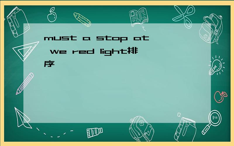 must a stop at we red light排序