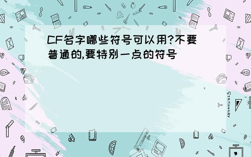 CF名字哪些符号可以用?不要普通的,要特别一点的符号