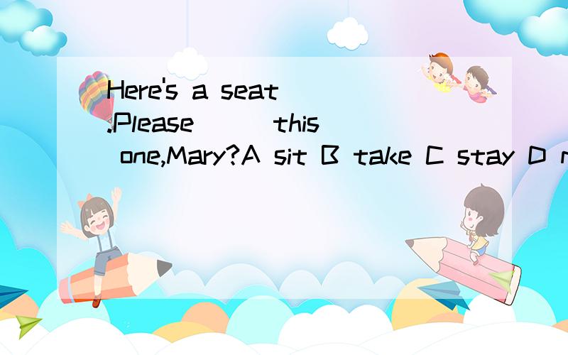 Here's a seat .Please___this one,Mary?A sit B take C stay D make 请问选哪个?