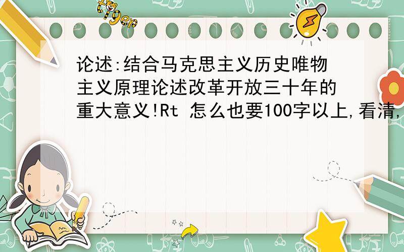 论述:结合马克思主义历史唯物主义原理论述改革开放三十年的重大意义!Rt 怎么也要100字以上,看清,是结合历史唯物主义!