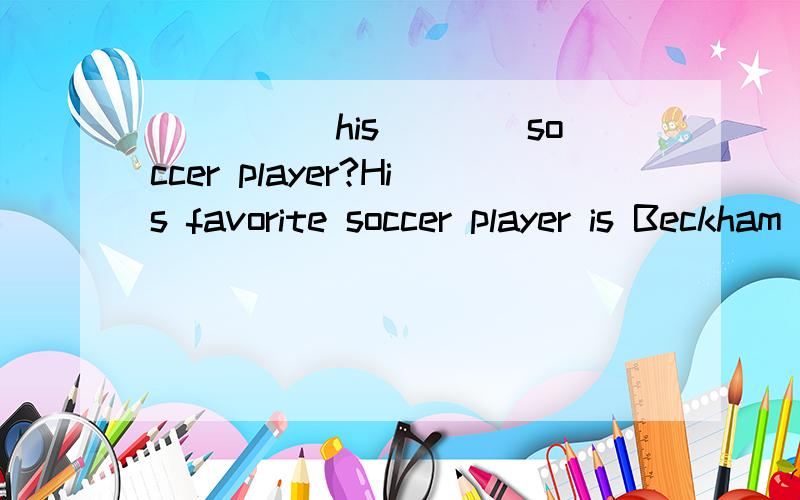 _____his____soccer player?His favorite soccer player is Beckham