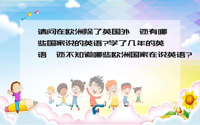 请问在欧洲除了英国外,还有哪些国家说的英语?学了几年的英语,还不知道哪些欧洲国家在说英语?