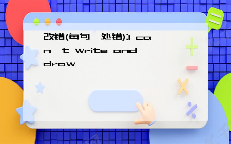 改错(每句一处错):I can't write and draw