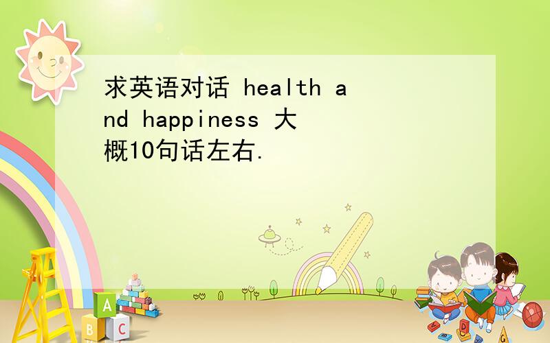 求英语对话 health and happiness 大概10句话左右.