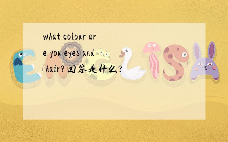 what colour are you eyes and hair?回答是什么?
