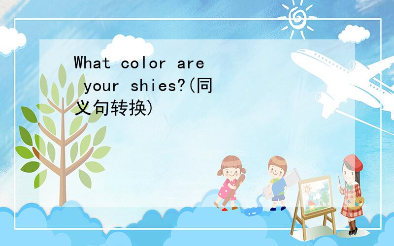 What color are your shies?(同义句转换)