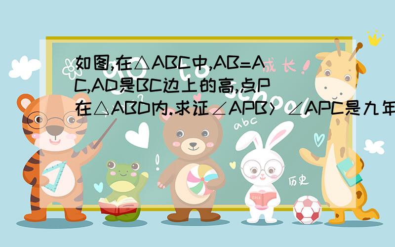 如图,在△ABC中,AB=AC,AD是BC边上的高,点P在△ABD内.求证∠APB＞∠APC是九年级上倍速训练法上的题