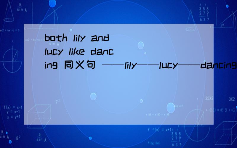 both lily and lucy like dancing 同义句 ——lily——lucy——dancing 3个单词3个横线上有3个单词