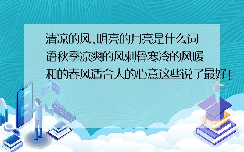 清凉的风,明亮的月亮是什么词语秋季凉爽的风刺骨寒冷的风暖和的春风适合人的心意这些说了最好!