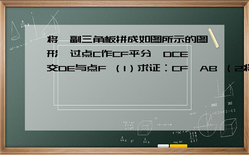 将一副三角板拼成如图所示的图形,过点C作CF平分∠DCE交DE与点F （1）求证：CF‖AB （2将一副三角板拼成如图所示的图形,过点C作CF平分∠DCE交DE与点F（1）求证：CF‖AB（2）求∠DFC的度数