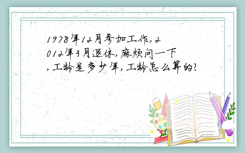 1978年12月参加工作,2012年3月退休,麻烦问一下,工龄是多少年,工龄怎么算的?