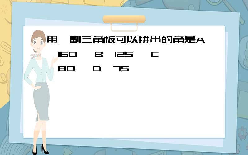 用一副三角板可以拼出的角是A、160° B、125° C、80° D、75°