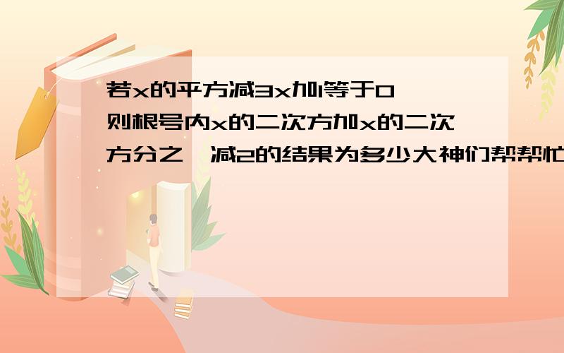 若x的平方减3x加1等于0,则根号内x的二次方加x的二次方分之一减2的结果为多少大神们帮帮忙