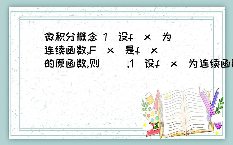 微积分概念 1．设f(x)为连续函数,F(x)是f(x)的原函数,则（ ）.1．设f(x)为连续函数,F(x)是f(x)的原函数,则（ ）.(A) 当f(x)是奇函数时,F(x)必为偶函数(B) 当f(x)是偶函数时,F(x)必为奇函数(C) 当f(x)是周