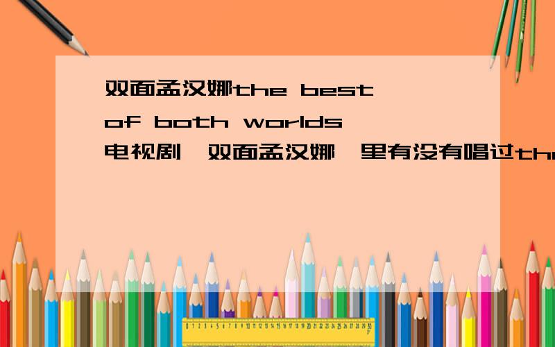 双面孟汉娜the best of both worlds电视剧《双面孟汉娜》里有没有唱过the best of both worlds?如果有的话 是哪一季的哪一集?