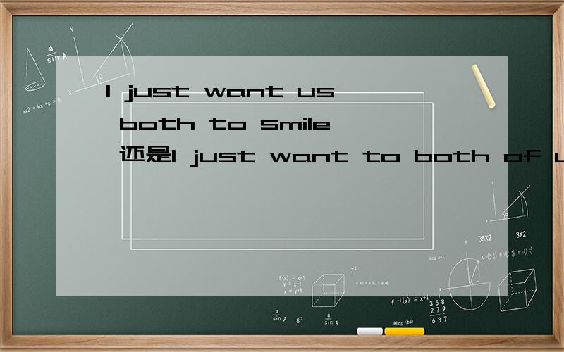 I just want us both to smile 还是I just want to both of us smile 还是需要修改才对?