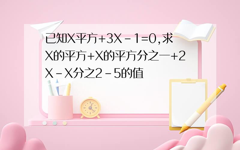 已知X平方+3X-1=0,求X的平方+X的平方分之一+2X-X分之2-5的值