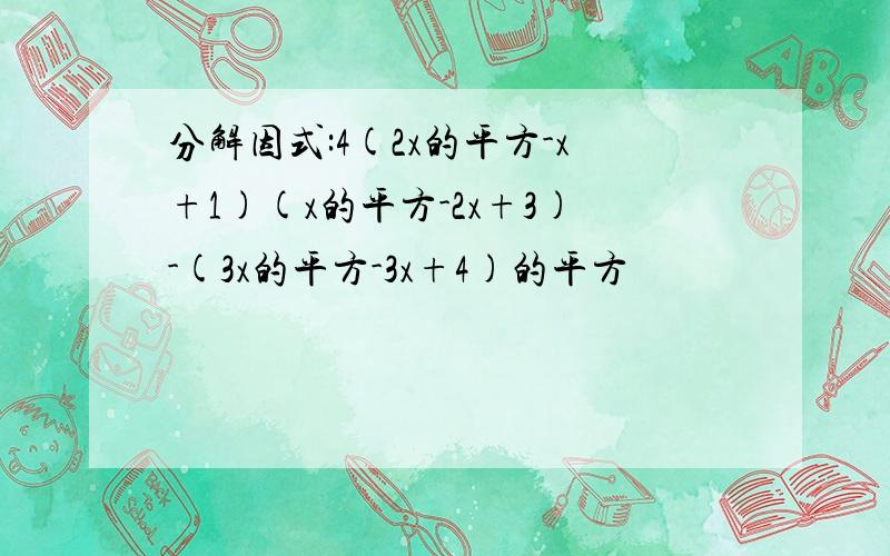 分解因式:4(2x的平方-x+1)(x的平方-2x+3)-(3x的平方-3x+4)的平方