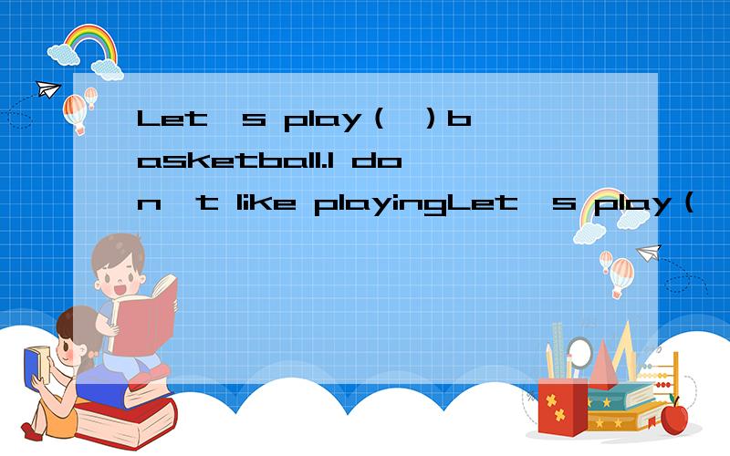 Let's play（ ）basketball.I don't like playingLet's play（ ）basketball.I don't like playing （ ）chess at home A./,the B././