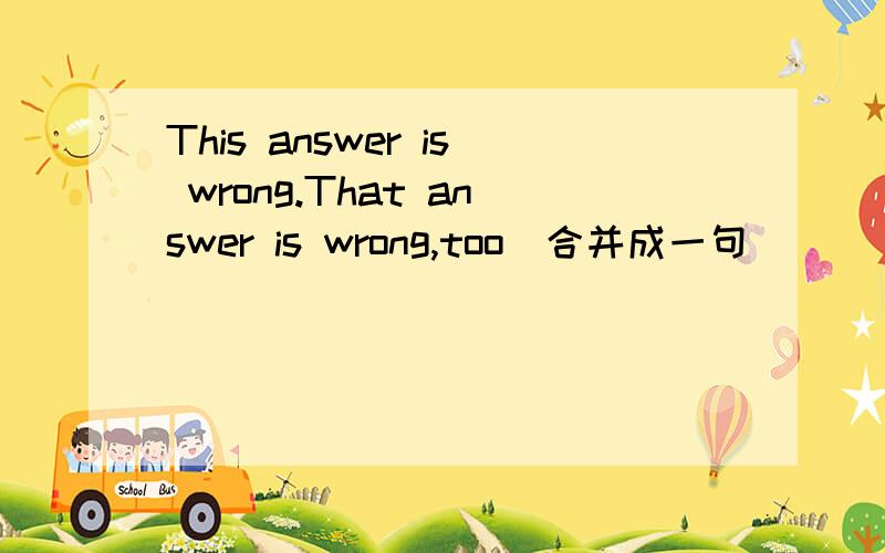 This answer is wrong.That answer is wrong,too（合并成一句）