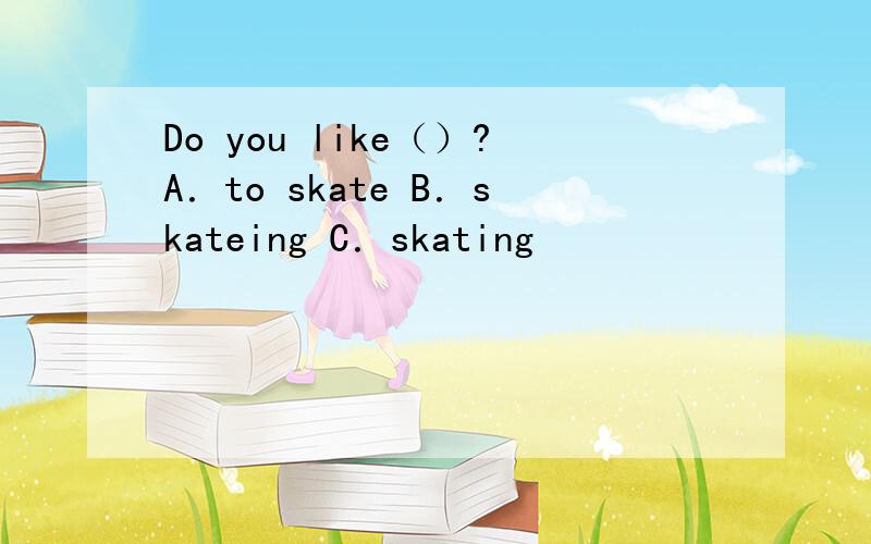 Do you like（）?A．to skate B．skateing C．skating