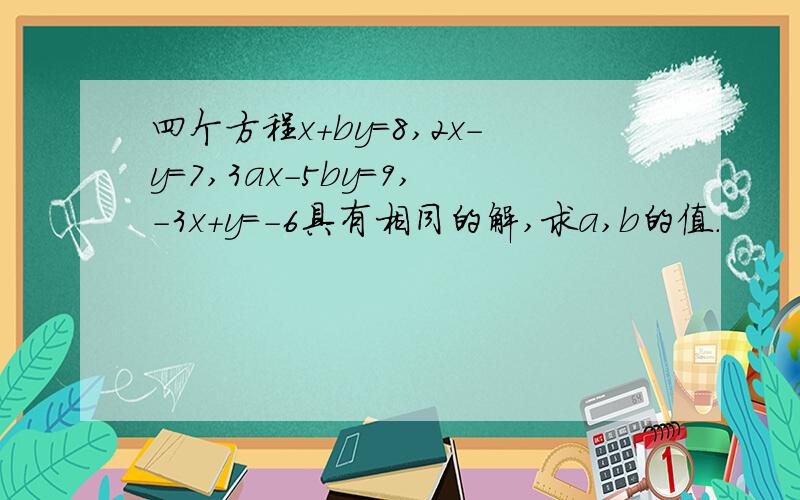 四个方程x+by=8,2x-y=7,3ax-5by=9,-3x+y=-6具有相同的解,求a,b的值.