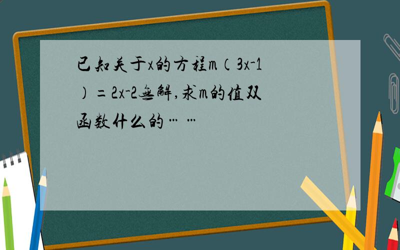 已知关于x的方程m（3x-1）=2x-2无解,求m的值双函数什么的……