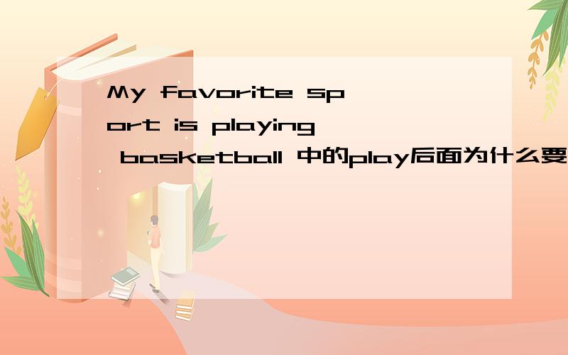 My favorite sport is playing basketball 中的play后面为什么要加ing形式