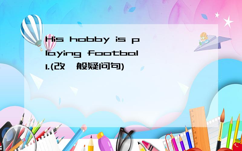 His hobby is playing football.(改一般疑问句)