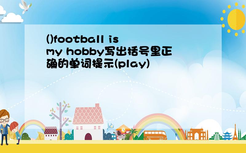 ()football is my hobby写出括号里正确的单词提示(play)