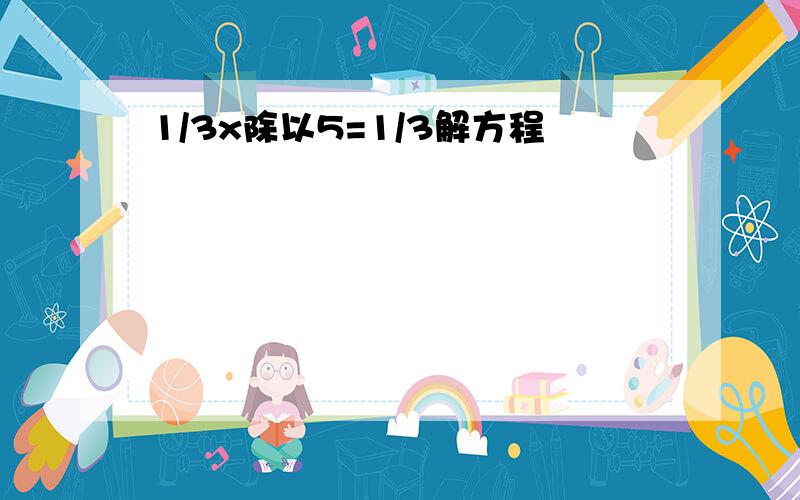 1/3x除以5=1/3解方程