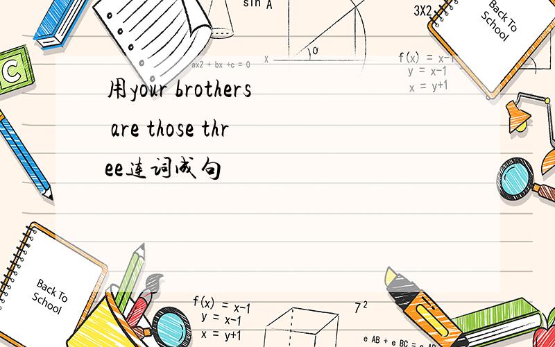 用your brothers are those three连词成句