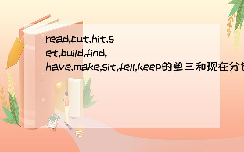 read,cut,hit,set,build,find,have,make,sit,fell,keep的单三和现在分词