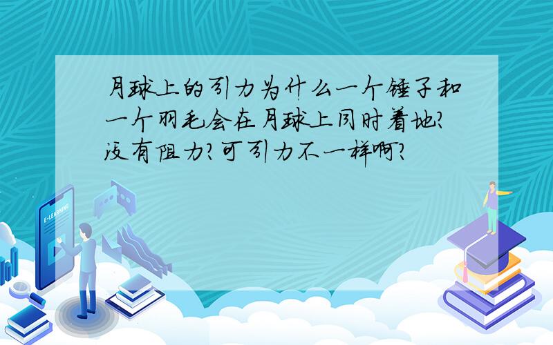 月球上的引力为什么一个锤子和一个羽毛会在月球上同时着地?没有阻力?可引力不一样啊?