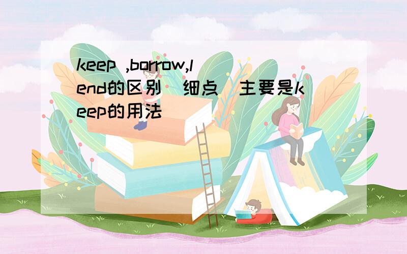 keep ,borrow,lend的区别(细点）主要是keep的用法