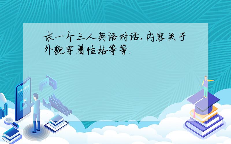 求一个三人英语对话,内容关于外貌穿着性格等等.