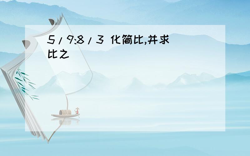 5/9:8/3 化简比,并求比之