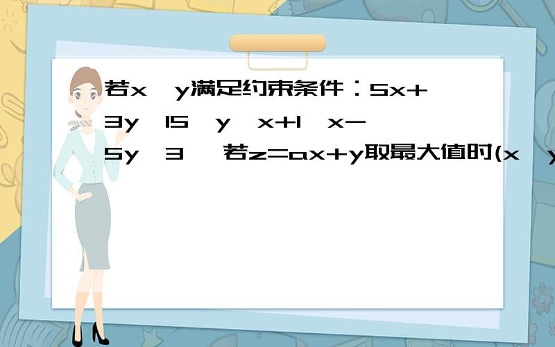 若x,y满足约束条件：5x+3y≤15,y≤x+1,x-5y≤3 ,若z=ax+y取最大值时(x,y)的解有无穷多个,则a=?RT求解