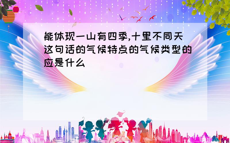 能体现一山有四季,十里不同天这句话的气候特点的气候类型的应是什么